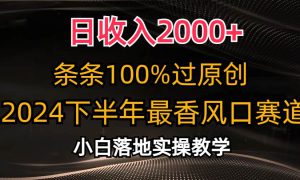 日收入2000 ，条条100%过原创，2024下半年最香风口赛道，小白轻松上手