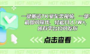 一键搬运TK豪车类视频，一部手机即可操作，轻松月入1W ，所有平台均可发布