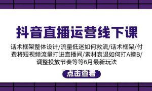 抖音直播运营线下课：话术框架/付费流量直播间/素材A撞B/等6月新玩法