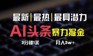 AI头条3天必起号，简单无需经验 3分钟1条 一键多渠道发布 复制粘贴月入3W