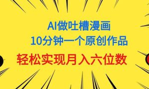 用AI做中式吐槽漫画，10分钟一个原创作品，轻松实现月入6位数