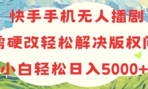 快手手机无人播剧，无需硬改，轻松解决版权问题，小白轻松日入5000