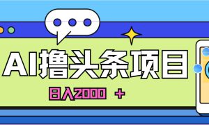 AI今日头条，当日建号，次日盈利，适合新手，每日收入超2000元的好项目