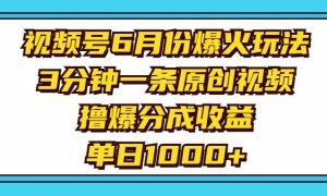 视频号6月份爆火玩法，3分钟一条原创视频，撸爆分成收益，单日1000