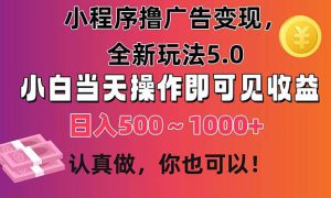 小程序撸广告变现，全新玩法5.0，小白当天操作即可上手，日收益 500~1000