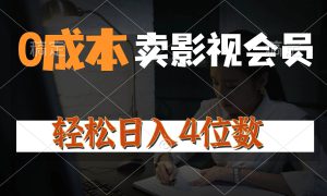 0成本售卖影视会员，一天上百单，轻松日入4位数，月入3w