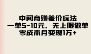 中间商赚差价玩法，一单5-10元，无上限做单，零成本月变现1万