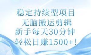 稳定持续型项目，无脑搬运剪辑，新手每天30分钟，轻松日赚1500 ！