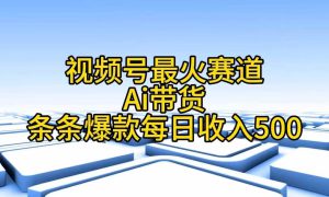 视频号最火赛道——Ai带货条条爆款每日收入500