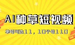 AI种草单账号日收益11元（抖音，快手，视频号），10个就是110元