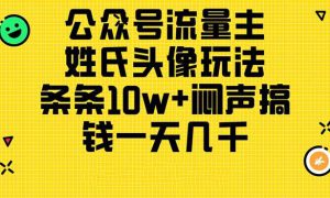 公众号流量主，姓氏头像玩法，条条10w 闷声搞钱一天几千，详细教程