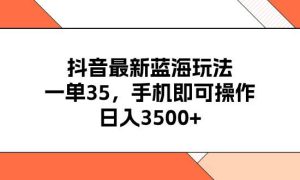 抖音最新蓝海玩法，一单35，手机即可操作，日入3500 ，不了解一下真是…