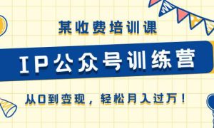 某收费培训课《IP公众号训练营》从0到变现，轻松月入过万！