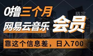 0撸三个月网易云音乐会员，靠这个信息差一天赚700，月入2w