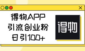 得物APP引流创业粉，日引100