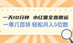 一天10分钟 小红薯全靠搬运  一单几百块 轻松月入5位数