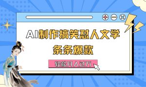 AI制作搞笑怼人文学 条条爆款 轻松月入过万-详细教程