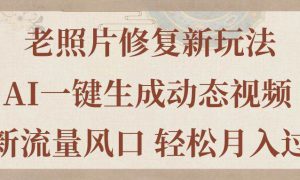 老照片修复新玩法，老照片AI一键生成动态视频 全新流量风口 轻松月入过万