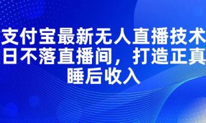 支付宝最新无人直播技术，日不落直播间，打造正真睡后收入