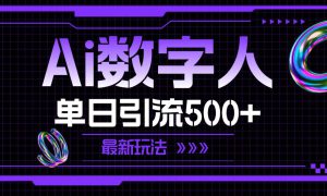 AI数字人，单日引流500  最新玩法