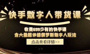 快手数字人带货课，收费699少有的快手课，含大量超详细数字人玩法