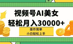 视频号AI美女，轻松月入30000 ,操作简单小白也能轻松上手