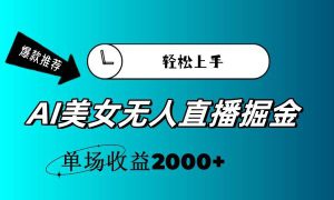 AI美女无人直播暴力掘金，小白轻松上手，单场收益2000