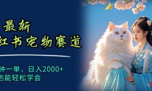 6月最新小红书宠物赛道，10秒钟一单，日入2000 ，小白也能轻松学会