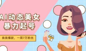 AI动态美女暴力起号2.0，新赛道原创作品，条条爆款，一周7万粉丝