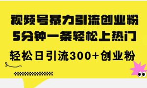 视频号暴力引流创业粉，5分钟一条轻松上热门，轻松日引流300 创业粉