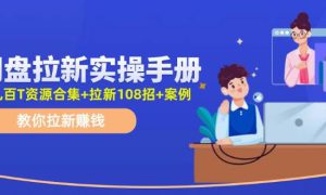 网盘拉新实操手册：教你拉新赚钱（附几百T资源合集 拉新108招 案例）