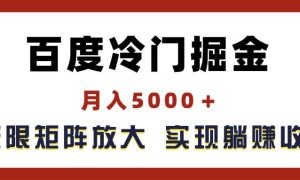 百度冷门掘金，月入5000＋，无限矩阵放大，实现管道躺赚收益