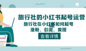 旅行社的小红书起号运营课，旅行社在小红书如何起号、涨粉、引流、变现