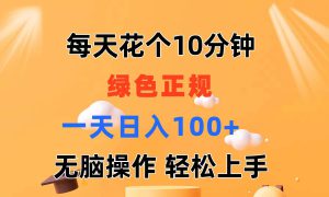 每天10分钟 发发绿色视频 轻松日入100  无脑操作 轻松上手