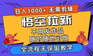 悟空拉新日入1000 无需剪辑当天上手，一部手机随时随地可做，全流程无…