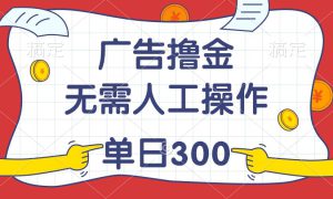 最新教程！广告撸金，无需人工操作，单日收入300