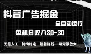 抖音广告掘金，单机产值20-30，全程自动化操作