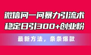 微信问一问暴力引流术，稳定日引300 创业粉，最新方法，条条爆款