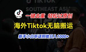 海外Tiktok短视频无脑搬运，一键去重轻松过原创，新手小白听话照做日入…