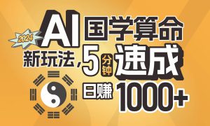 揭秘AI国学算命新玩法，5分钟速成，日赚1000 ，可批量！