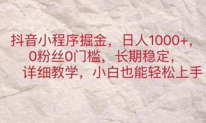 抖音小程序掘金，日人1000 ，0粉丝0门槛，长期稳定，小白也能轻松上手