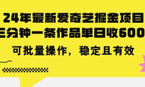 24年 最新爱奇艺掘金项目，三分钟一条作品单日收600 ，可批量操作，稳…