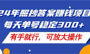 24年照抄答案赚钱项目，每天单号稳定300 ，有手就行，可放大操作