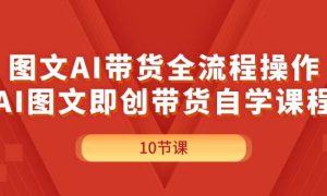 图文AI带货全流程操作，AI图文即创带货自学课程