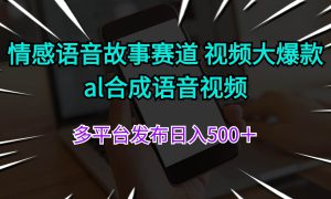 情感语音故事赛道 视频大爆款 al合成语音视频多平台发布日入500＋