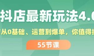 抖店最新玩法4.0，小店从0基础、运营到爆单，你值得拥有（55节）