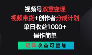 视频号双重变现，视频带货 创作者分成计划 , 单日收益1000 ，可矩阵