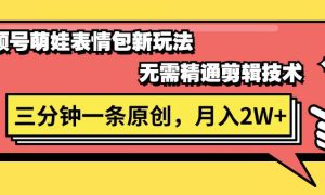 视频号萌娃表情包新玩法，无需精通剪辑，三分钟一条原创视频，月入2W