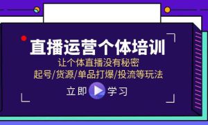 直播运营个体培训，让个体直播没有秘密，起号/货源/单品打爆/投流等玩法