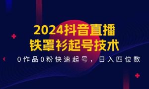 2024抖音直播-铁罩衫起号技术，0作品0粉快速起号，日入四位数（14节课）